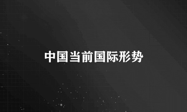 中国当前国际形势