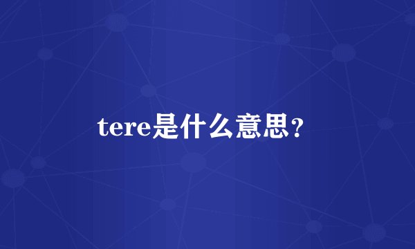 tere是什么意思？