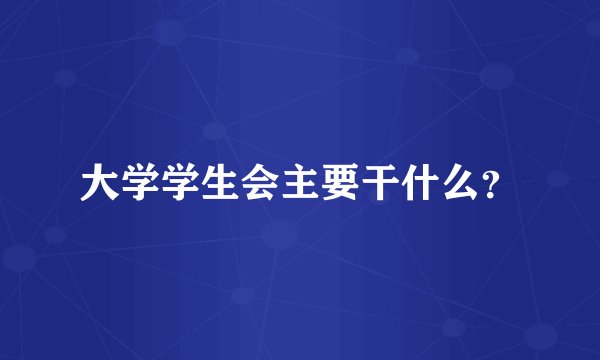 大学学生会主要干什么？