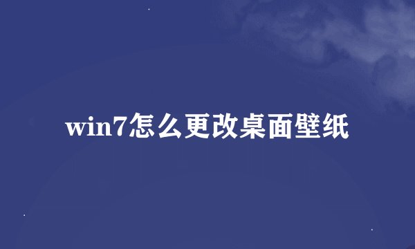 win7怎么更改桌面壁纸