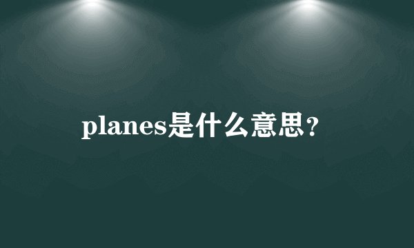 planes是什么意思？