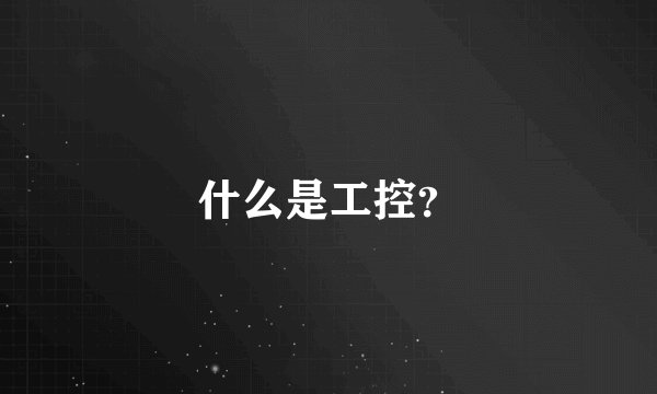 什么是工控？