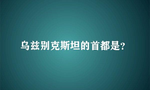 乌兹别克斯坦的首都是？