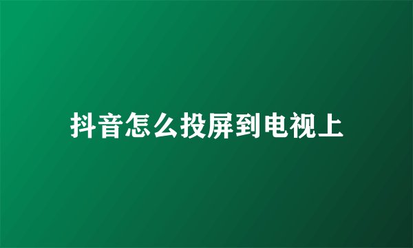 抖音怎么投屏到电视上