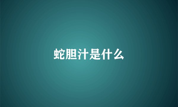 蛇胆汁是什么