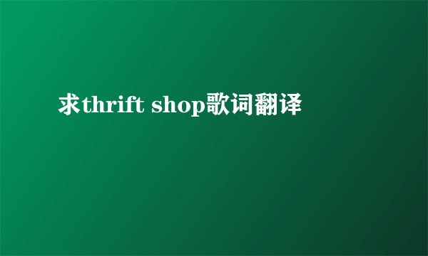 求thrift shop歌词翻译