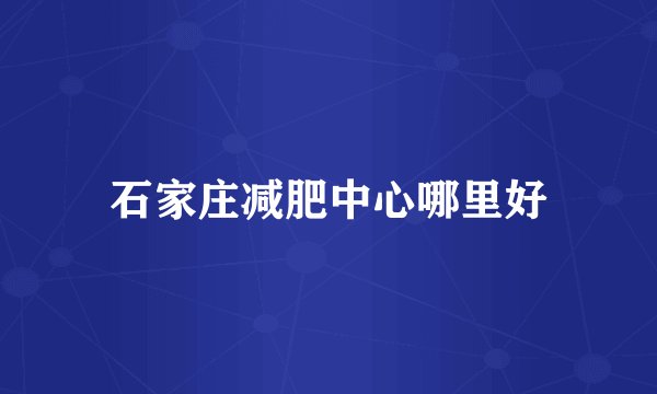 石家庄减肥中心哪里好