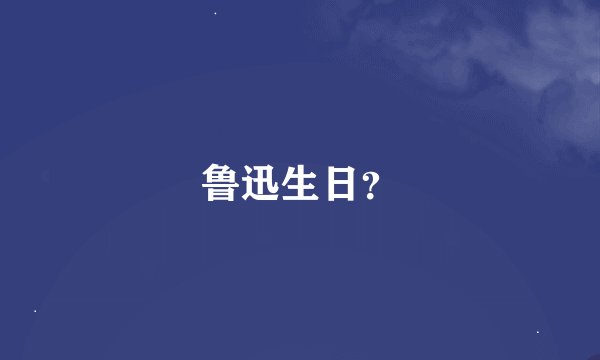 鲁迅生日？