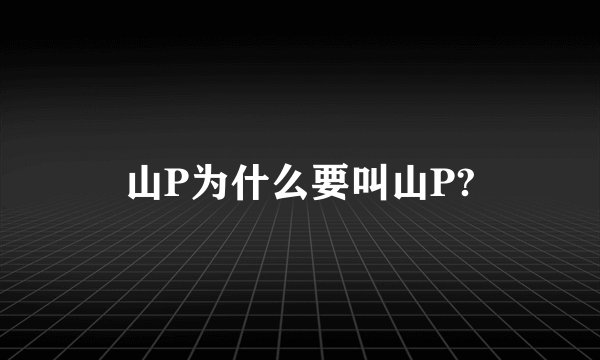 山P为什么要叫山P?