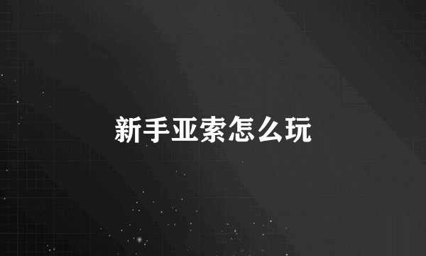 新手亚索怎么玩