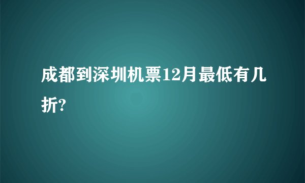 成都到深圳机票12月最低有几折?