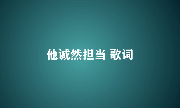他诚然担当 歌词