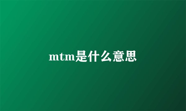 mtm是什么意思