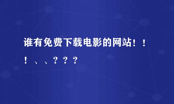 谁有免费下载电影的网站！！！、、？？？