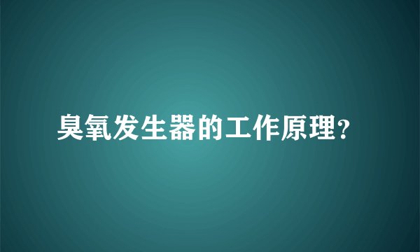 臭氧发生器的工作原理？