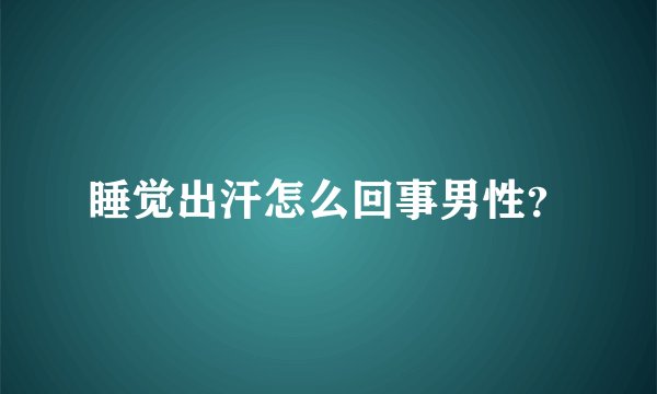 睡觉出汗怎么回事男性？