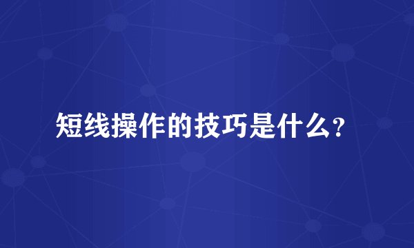 短线操作的技巧是什么？