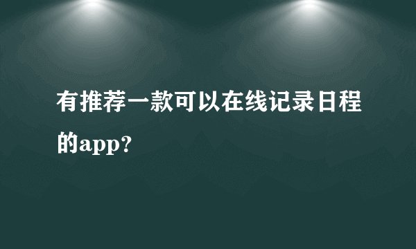 有推荐一款可以在线记录日程的app？