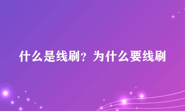 什么是线刷？为什么要线刷