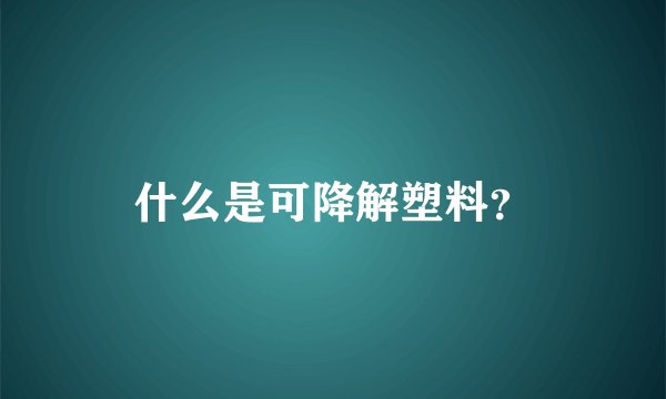 什么是可降解塑料？