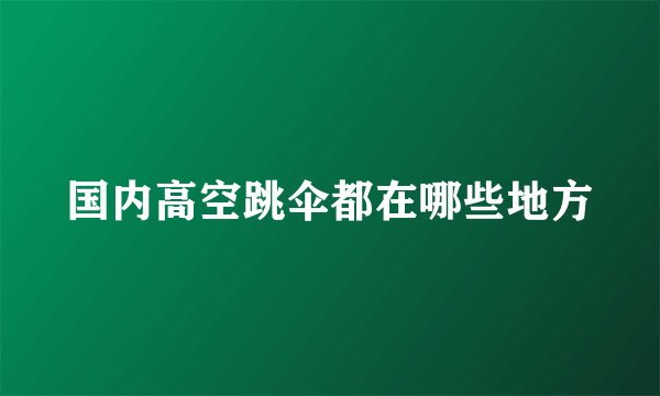 国内高空跳伞都在哪些地方