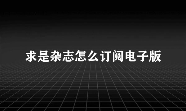 求是杂志怎么订阅电子版