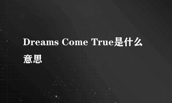 Dreams Come True是什么意思