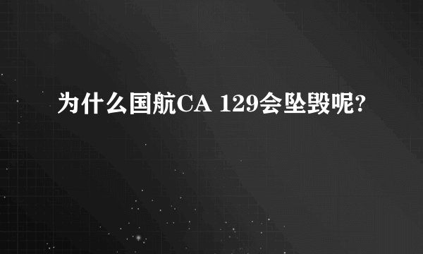 为什么国航CA 129会坠毁呢?
