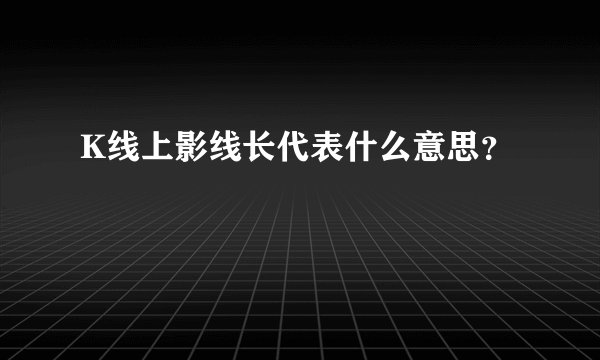 K线上影线长代表什么意思？