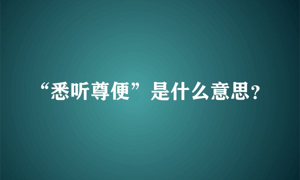 “悉听尊便”是什么意思？