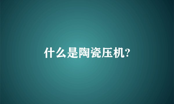什么是陶瓷压机?