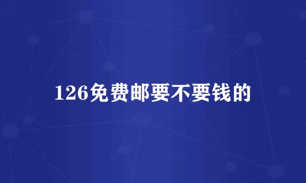 126免费邮要不要钱的