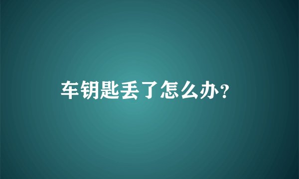 车钥匙丢了怎么办？