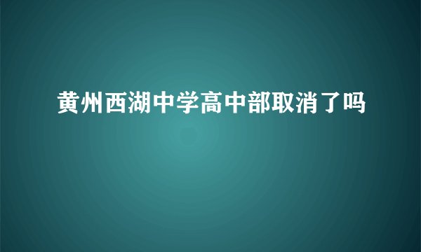 黄州西湖中学高中部取消了吗