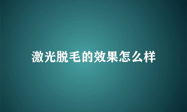 激光脱毛的效果怎么样