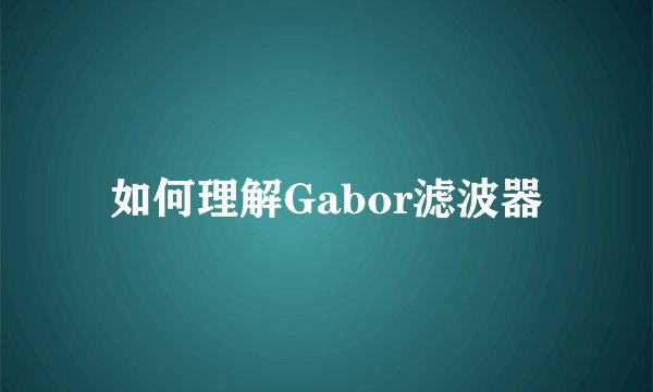 如何理解Gabor滤波器