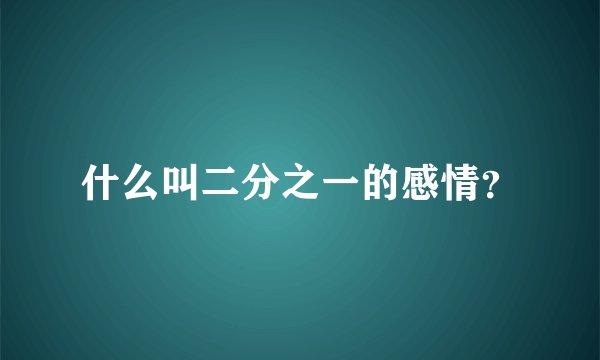 什么叫二分之一的感情？