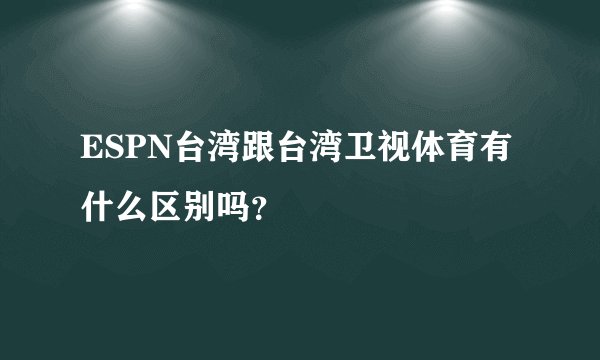 ESPN台湾跟台湾卫视体育有什么区别吗？
