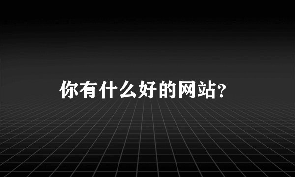 你有什么好的网站？