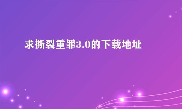 求撕裂重罪3.0的下载地址