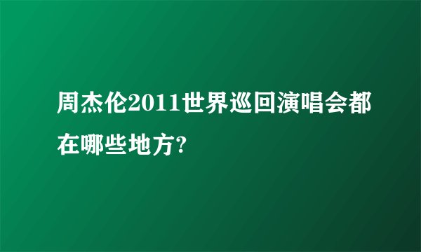 周杰伦2011世界巡回演唱会都在哪些地方?