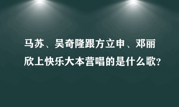 马苏、吴奇隆跟方立申、邓丽欣上快乐大本营唱的是什么歌？