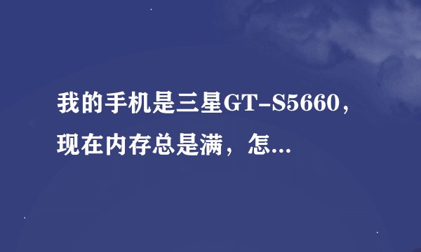 我的手机是三星GT-S5660，现在内存总是满，怎么清理？