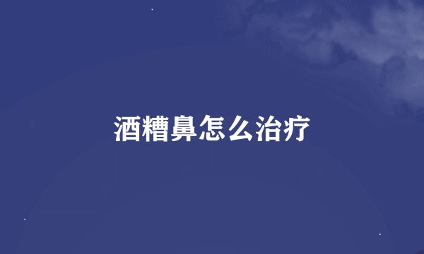 酒糟鼻怎么治疗