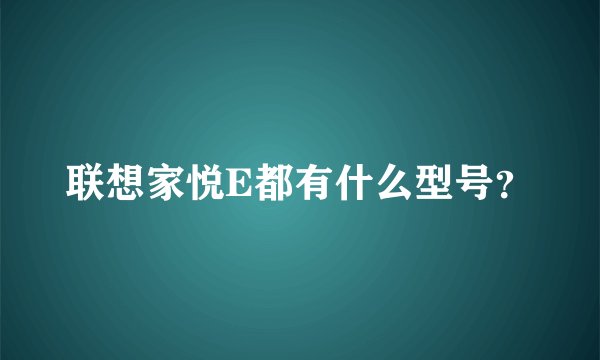联想家悦E都有什么型号？