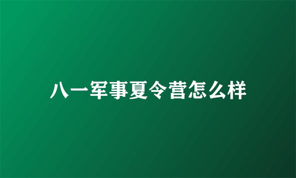 八一军事夏令营怎么样