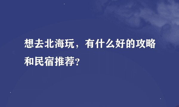 想去北海玩，有什么好的攻略和民宿推荐？