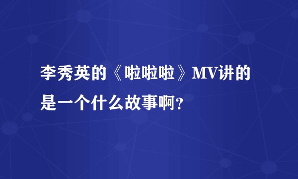 李秀英的《啦啦啦》MV讲的是一个什么故事啊？
