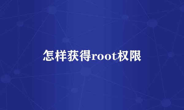 怎样获得root权限
