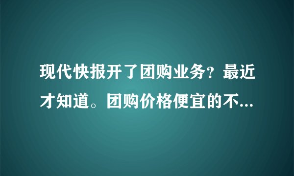 现代快报开了团购业务？最近才知道。团购价格便宜的不敢下手啊。